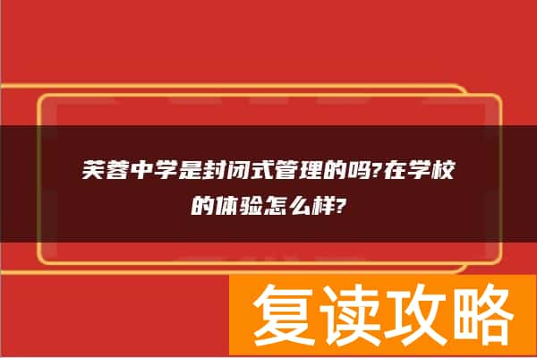 芙蓉中学是封闭式管理的吗?在学校的体验怎么样?