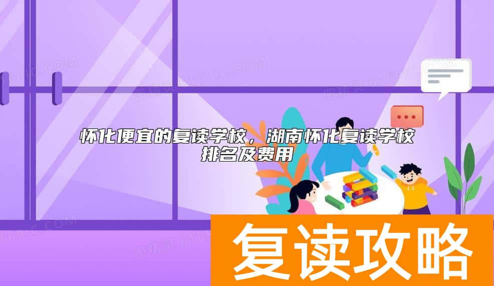 怀化便宜的复读学校，湖南怀化复读学校排名及费用