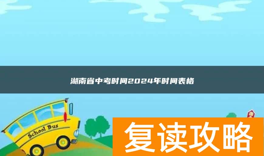 湖南省中考时间2024年时间表格