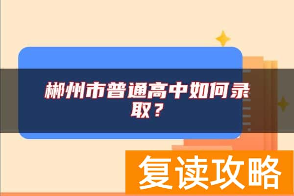 郴州市普通高中如何录取？
