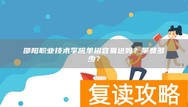 邵阳职业技术学院单招容易进吗？学费多少？