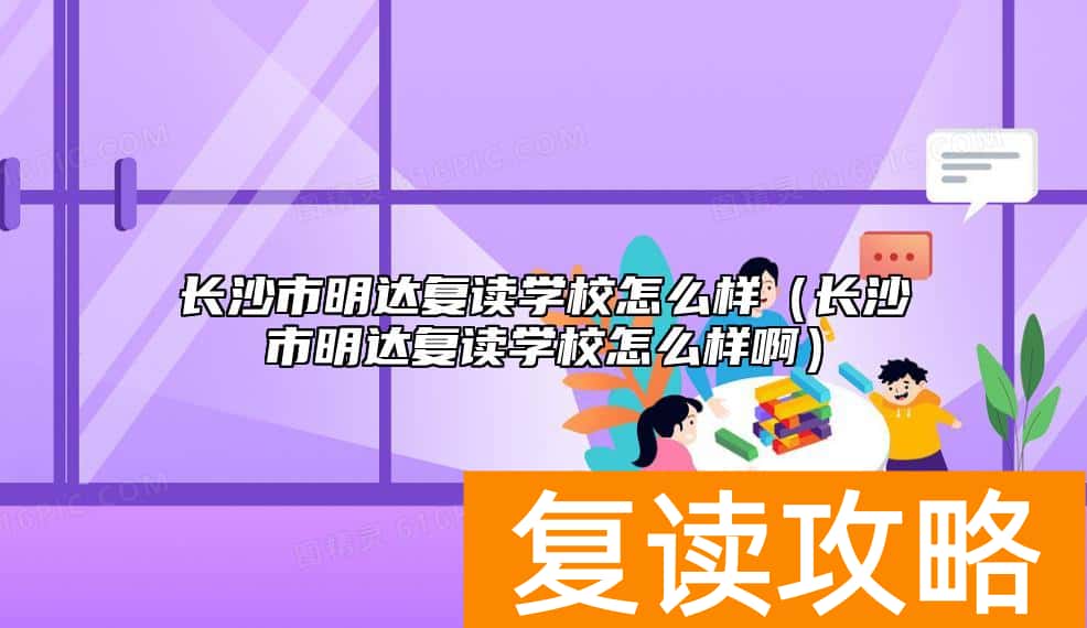 长沙市明达复读学校怎么样（长沙市明达复读学校怎么样啊）