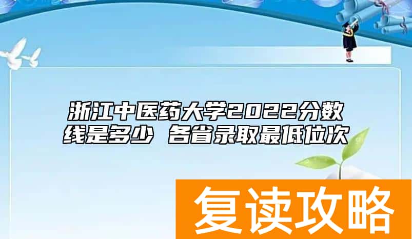 浙江中医药大学2022分数线是多少 各省录取最低位次
