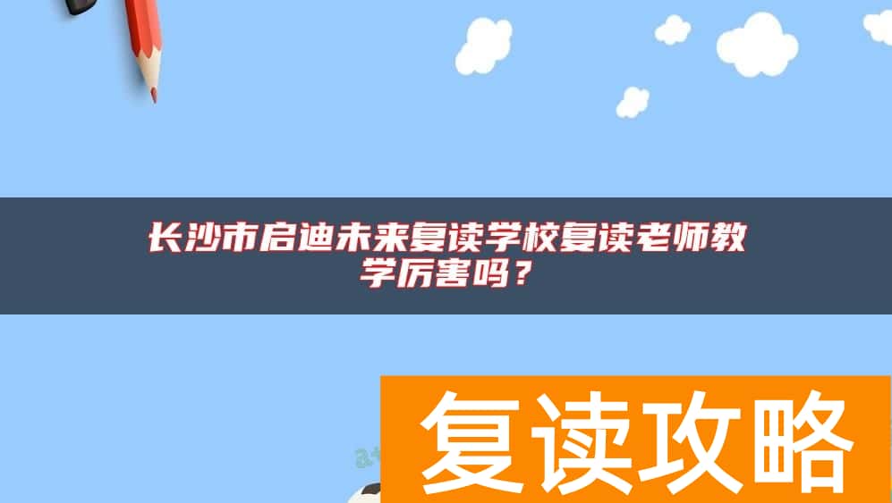 长沙市启迪未来复读学校复读老师教学厉害吗？