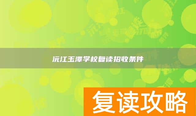 沅江玉潭学校复读招收条件