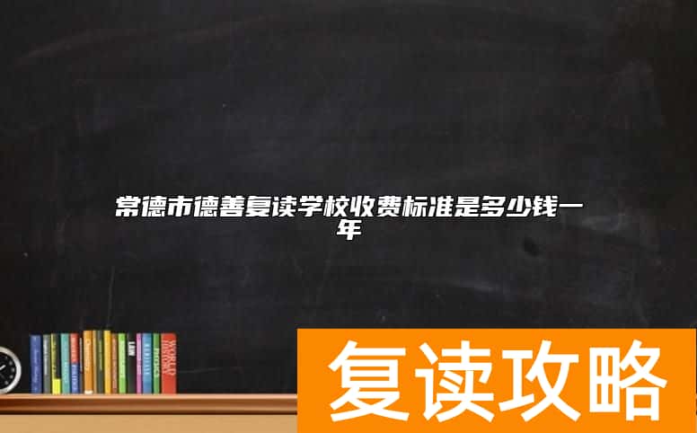 常德市德善复读学校收费标准是多少钱一年