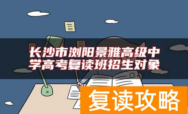 长沙市浏阳景雅高级中学高考复读班招生对象