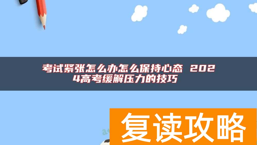 考试紧张怎么办怎么保持心态 2024高考缓解压力的技巧