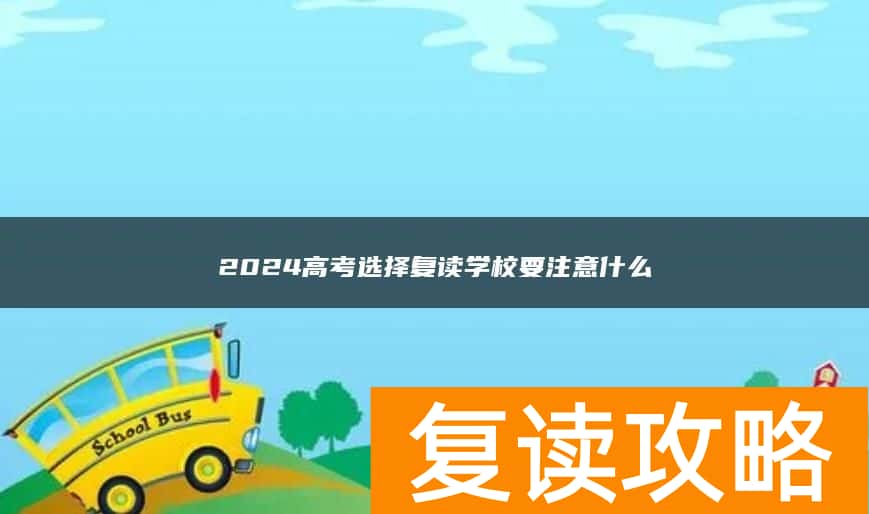 2024高考选择复读学校要注意什么