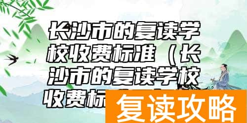 长沙市的复读学校收费标准（长沙市的复读学校收费标准是多少）