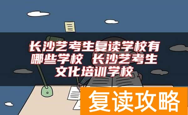长沙艺考生复读学校有哪些学校 长沙艺考生文化培训学校