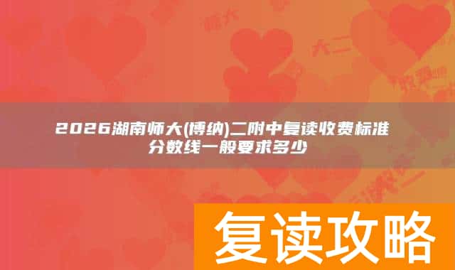 2026湖南师大(博纳)二附中复读收费标准 分数线一般要求多少