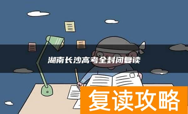 湖南长沙高考全封闭复读