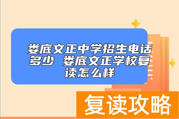 娄底文正中学招生电话多少 娄底文正学校复读怎么样