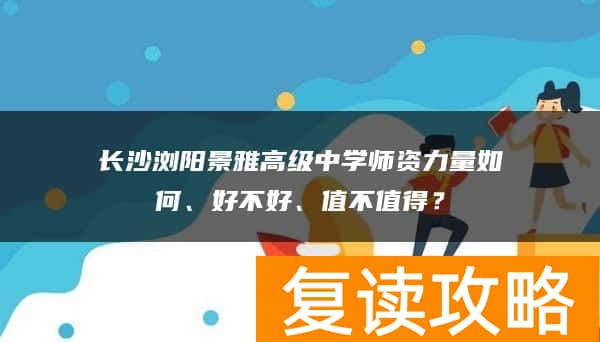 长沙浏阳景雅高级中学师资力量如何、好不好、值不值得？