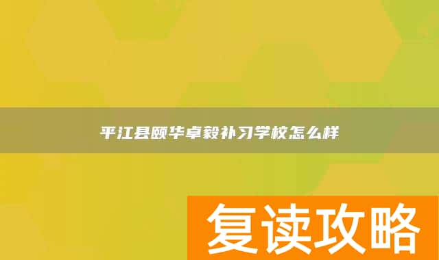 平江县颐华卓毅补习学校怎么样