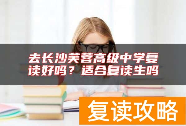 去长沙芙蓉高级中学复读好吗？适合复读生吗
