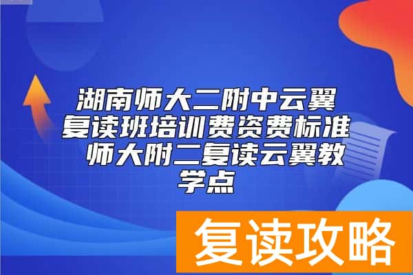 湖南师大二附中云翼复读班培训费资费标准 师大附二复读云翼教学点