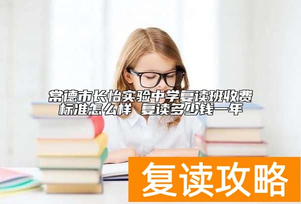 常德市长怡实验中学复读班收费标准怎么样 复读多少钱一年