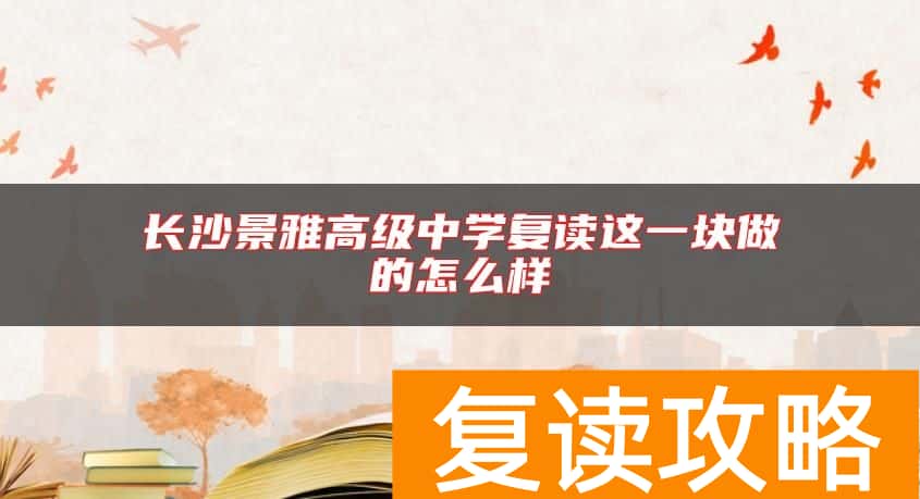 长沙景雅高级中学复读这一块做的怎么样