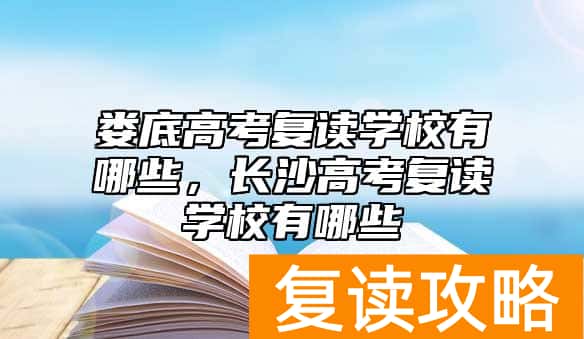 娄底高考复读学校有哪些，长沙高考复读学校有哪些