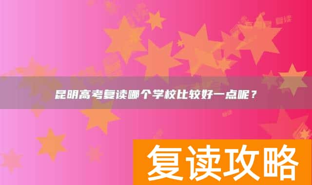 昆明高考复读哪个学校比较好一点呢？