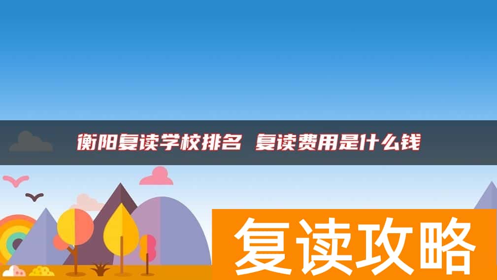 衡阳复读学校排名 复读费用是什么钱
