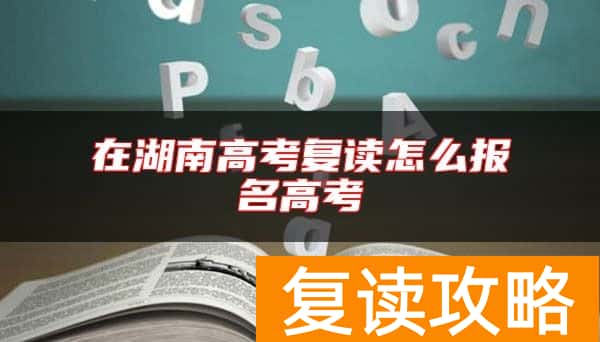 在湖南高考复读怎么报名高考