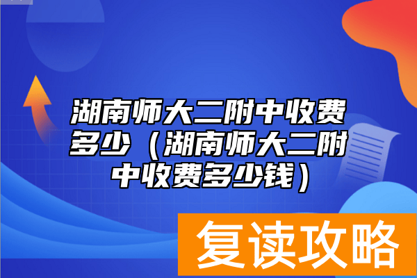 湖南师大二附中收费多少（湖南师大二附中收费多少钱）