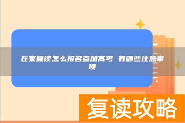 在家复读怎么报名参加高考 有哪些注意事项