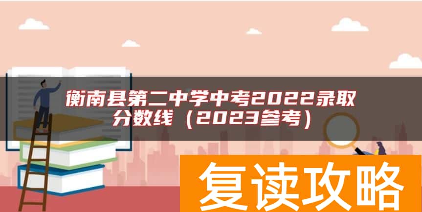 衡南县第二中学中考2022录取分数线（2023参考）