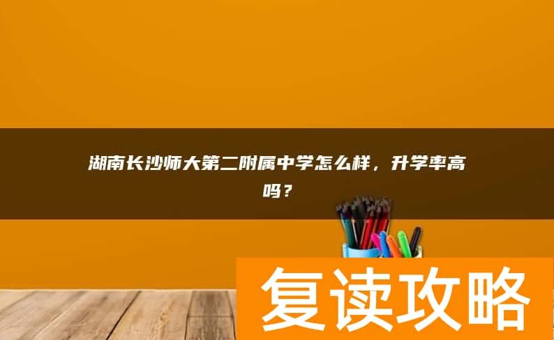 湖南长沙师大第二附属中学怎么样,升学率高吗?