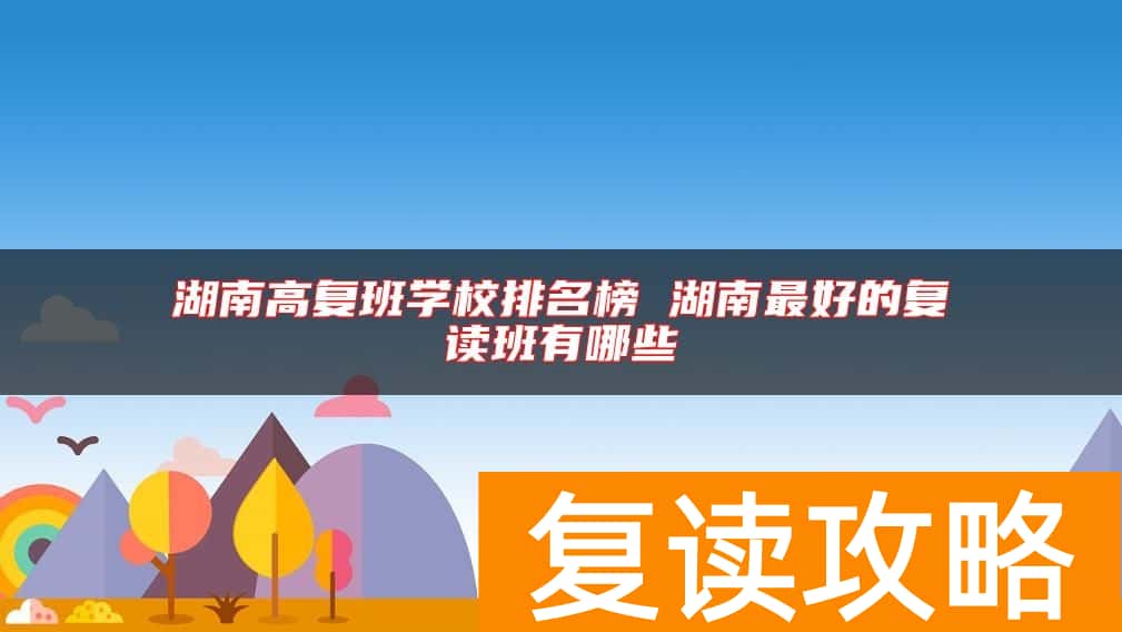 湖南高复班学校排名榜 湖南最好的复读班有哪些