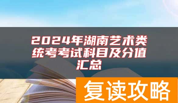 2024年湖南艺术类统考考试科目及分值汇总