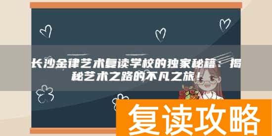 长沙金律艺术复读学校的独家秘籍：揭秘艺术之路的不凡之旅！