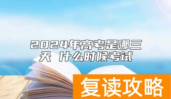 2024年高考是哪三天 什么时候考试