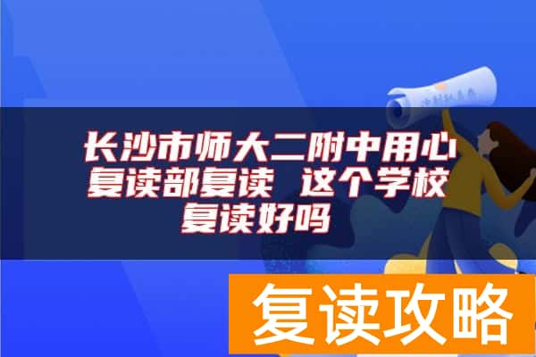 长沙市师大二附中用心复读部复读 这个学校复读好吗