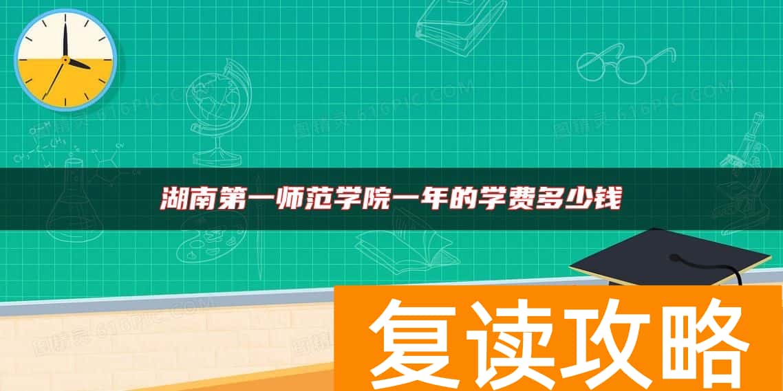 湖南第一师范学院一年的学费多少钱
