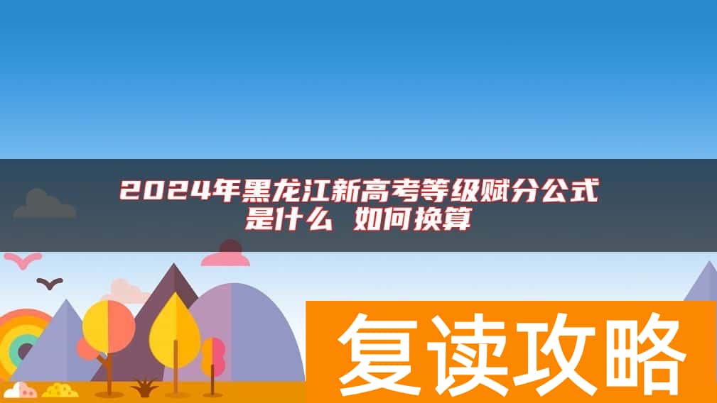 2024年黑龙江新高考等级赋分公式是什么 如何换算