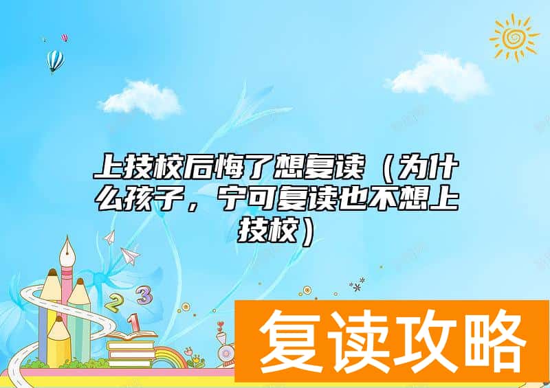 上技校后悔了想复读（为什么孩子，宁可复读也不想上技校）