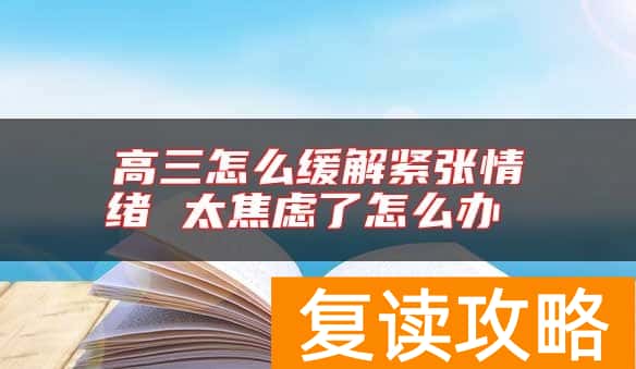 高三怎么缓解紧张情绪 太焦虑了怎么办