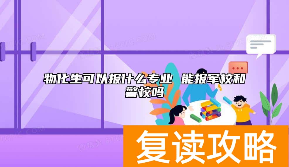 物化生可以报什么专业 能报军校和警校吗