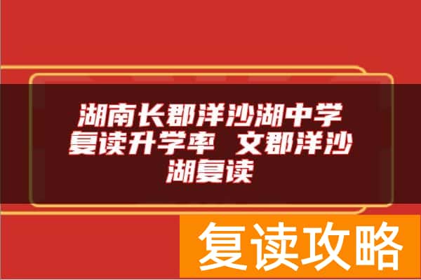 湖南长郡洋沙湖中学复读升学率 文郡洋沙湖复读