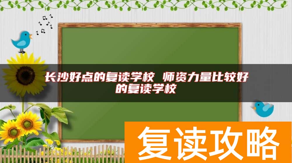 长沙好点的复读学校 师资力量比较好的复读学校