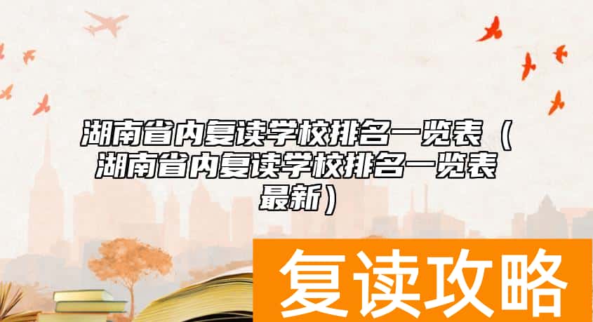 湖南省内复读学校排名一览表（湖南省内复读学校排名一览表最新）