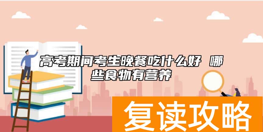 高考期间考生晚餐吃什么好 哪些食物有营养