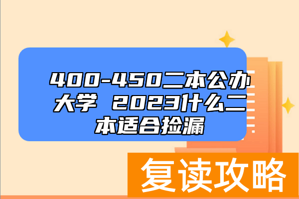 400-450二本公办大学 2023什么二本适合捡漏