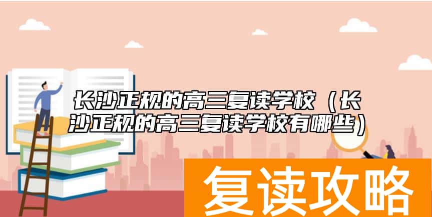 长沙正规的高三复读学校（长沙正规的高三复读学校有哪些）