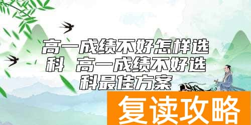 高一成绩不好怎样选科 高一成绩不好选科最佳方案