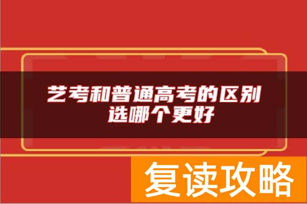 艺考和普通高考的区别 选哪个更好